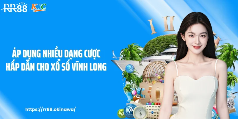 Áp dụng nhiều dạng cược hấp dẫn cho xổ số Vĩnh Long