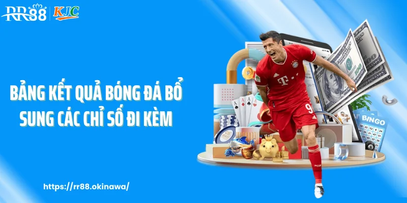 Bảng kết quả bóng đá bổ sung các chỉ số đi kèm