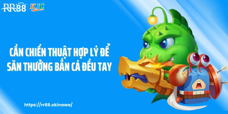 Cần chiến thuật hợp lý để săn thưởng bắn cá đều tay