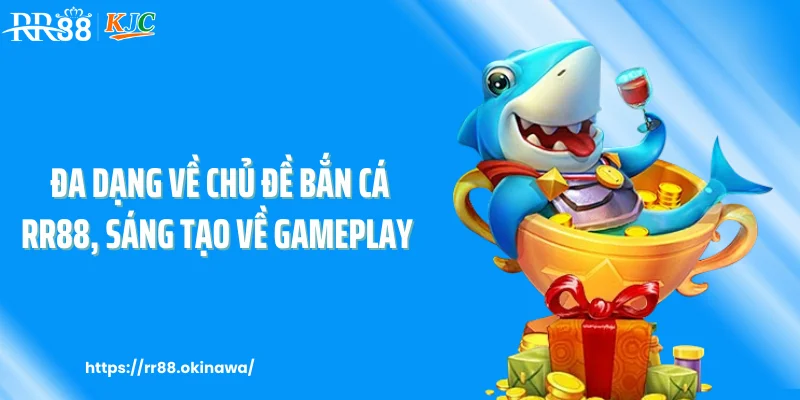 Đa dạng về chủ đề bắn cá RR88, sáng tạo về gameplay
