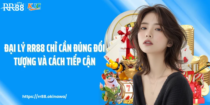 Đại lý RR88 chỉ cần đúng đối tượng và cách tiếp cận