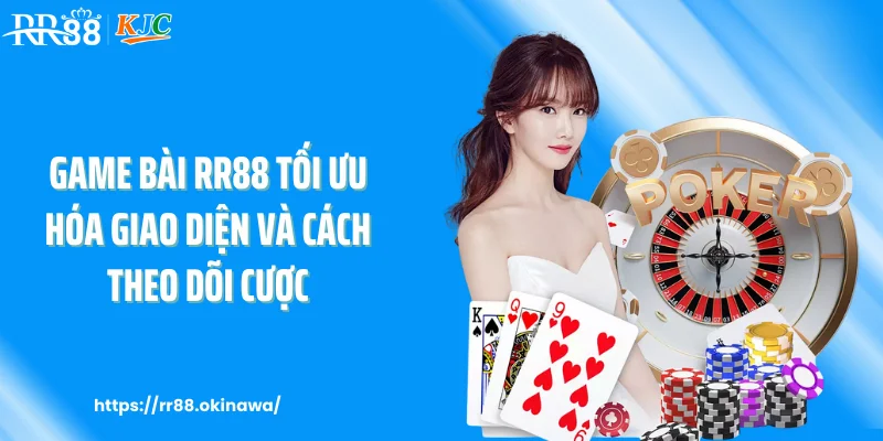 Game bài RR88 tối ưu hóa giao diện và cách theo dõi cược