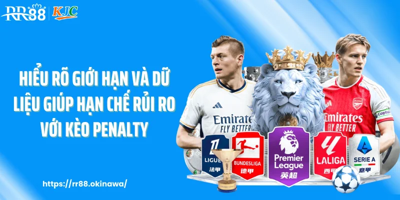 Hiểu rõ giới hạn và dữ liệu giúp hạn chế rủi ro với kèo penalty