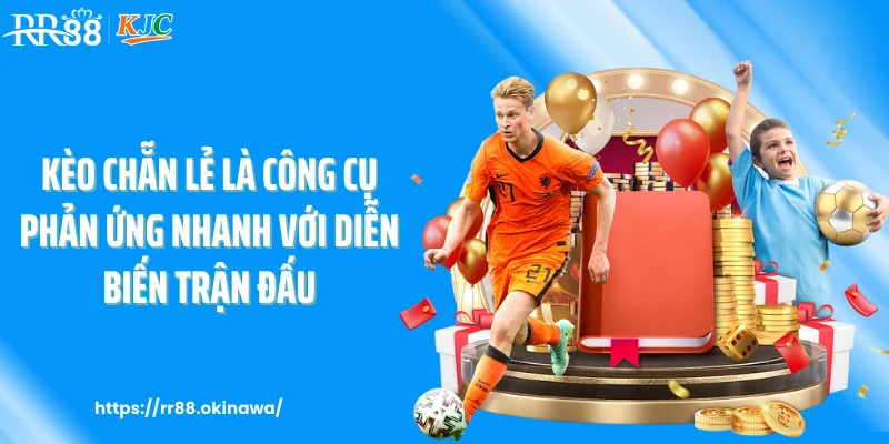 Kèo chẵn lẻ là công cụ phản ứng nhanh với diễn biến trận đấu