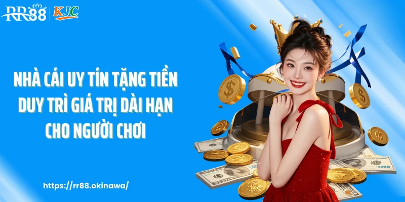 Nhà cái uy tín tặng tiền duy trì giá trị dài hạn cho người chơi