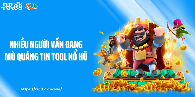 Nhiều người vẫn đang mù quáng tin tool nổ hũ
