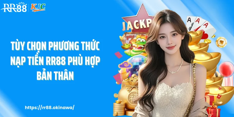 Tùy chọn phương thức nạp tiền RR88 phù hợp bản thân