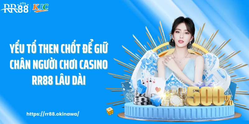 Yếu tố then chốt để giữ chân người chơi casino RR88 lâu dài